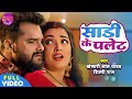 VIDEO साड़ी के पलेट Khesari Lal Yadav Shilpi Raj Amarpali Dubey Bhojpuri Hit S