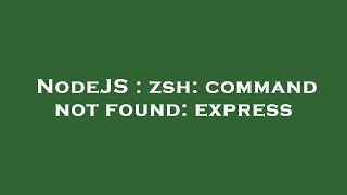 NodeJS : zsh: command not found: express
