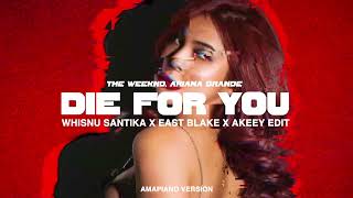 THE WEEKND, ARIANA GRANDE - DIE FOR YOU (WHISNU SANTIKA X EAST BLAKE X AKEEY EDIT) [AMAPIANO VER]