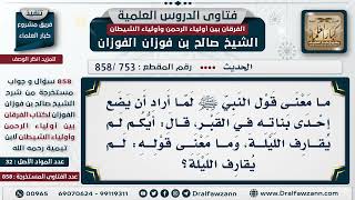 صورة [753 -858] ما معنى قول النبي ﷺ لما أراد أن يضع إحدى بناته في القبر (أيكم لم يقارف الليلة)؟