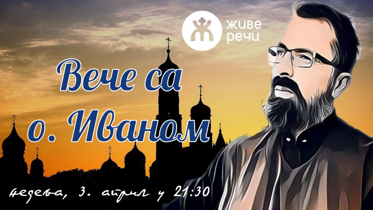 3.4.2022. У 21:30, ВЕЧЕ СА О. ИВАНОМ ЦВЕТКОВИЋЕМ