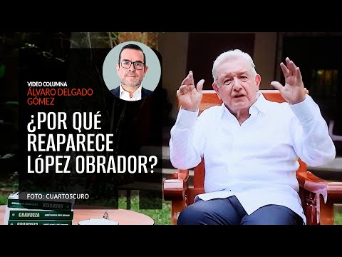 ¿Por qué reaparece López Obrador? Por Álvaro Delgado