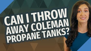 Can I throw away Coleman propane tanks?
