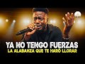 Dios Ya No Tengo Fuerzas La Alabanza Que Te Hará Llorar