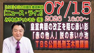 【LIVE】皇室典範の改正を阻む赤い影と「赤の他人」説を唱える赤い小池。ＴＢＳ公開処刑と玉木雄一郎の陰謀論｜メルマガ「中傷動画」「みやチャン・ニュース・ライブ」（令和８年０７月１５日　１６：００分〜）
