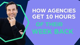 How Agencies Get 10 Hours of Their Week Back Every Week