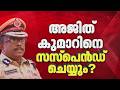 ഗൺമാൻമാരുടെ മർദനക്കേസ് Ajith Kumar ന് DGP ഇന്ന