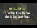 Ray Charles cover: I Can Make it Thru the Days (but oh, those lonely nights)