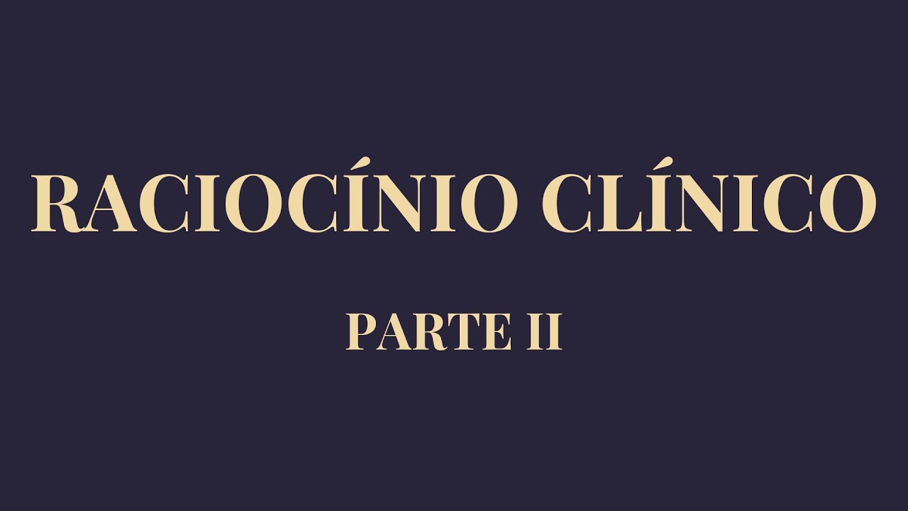 RACIOCÍNIO CLÍNICO na Prática Médica - PARTE II