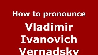 How to pronounce Vladimir Ivanovich Vernadsky
