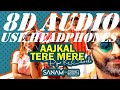 Aaj Kal Tere Mere Pyaar Ke Charche | Sanam ft.Sanah Moidutty [8D AUDIO]