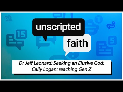 Unscripted Faith: Dr Jeff Leonard: Seeking an Elusive God; Cally Logan: reaching Gen Z