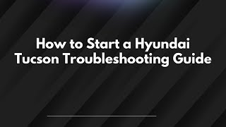 How to Start a Hyundai Tucson Troubleshooting Guide