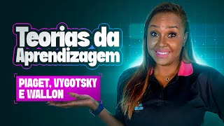 Teorias da aprendizagem - Piaget, Vygostky e Wallon