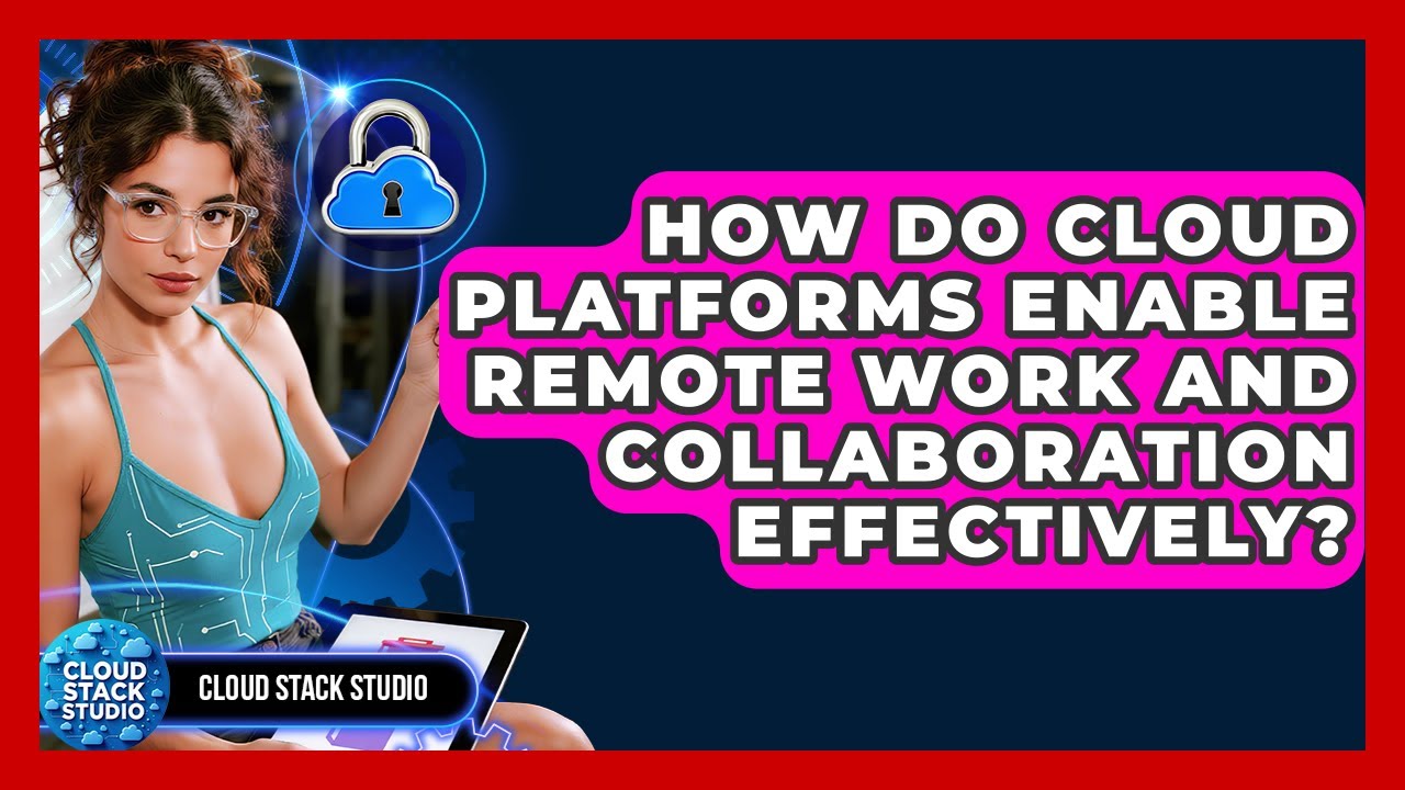 How Do Cloud Platforms Enable Remote Work and Collaboration Effectively? | Cloud Stack Studio News