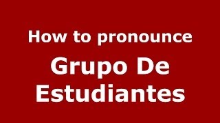 How to pronounce Grupo De Estudiantes