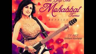 Ho Gayi Hai Tumse Mohabbat Reprise    Ho Gayi Hai Tumse Mohabbat Reprise  by Shibani Kashyap