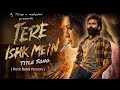 Tere Ishq Mein Title Song L Arijit Singh A R Rehman L Dhanush Kriti Sanon L Heartbroken L