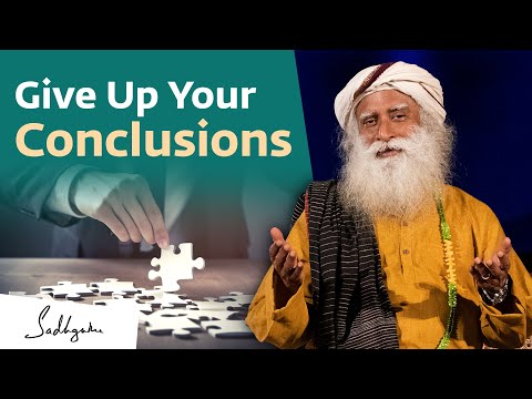 Give Up Your Conclusions | Sadhguru