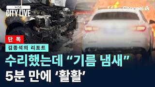 [김종석의 리포트][단독]수리했는데…“기름 냄새” 5분 만에 ‘활활’ / 채널A / 뉴스A CITY LIVE