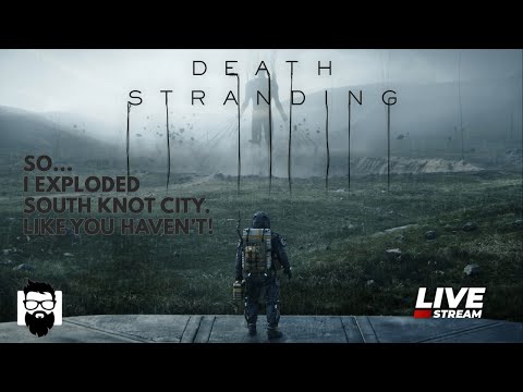 Death Stranding - SO...  I EXPLODED SOUTH KNOT CITY.  LIKE YOU HAVEN'T!