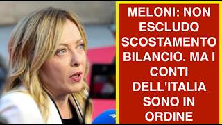 MELONI: NON ESCLUDO SCOSTAMENTO BILANCIO. MA I CONTI DELL'ITALIA SONO IN ORDINE