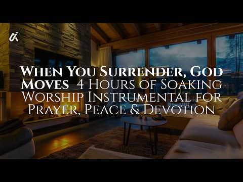 When You Surrender, God Moves — 4 Hours of Soaking Worship Instrumental for Prayer, Peace & Devotion