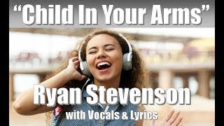Ryan Stevenson &quot;Child In Your Arms&quot; with Vocals &amp; Lyrics