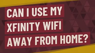 Can I use my Xfinity WiFi away from home?