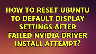 Ubuntu: How to reset ubuntu to default display settings after failed nVidia driver install attempt?