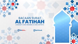 Bacaan Surat Al Fatihah Lengkap dengan Cara Membaca dan Terjemahan Bahasa Indonesia