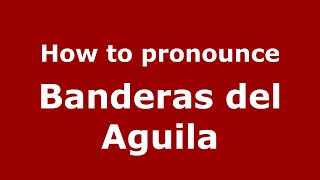 How to pronounce Banderas Del Aguila