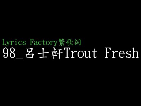 [Lycric Factory繁歌詞]98_呂士軒Trout Fresh