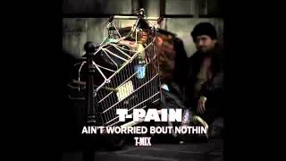 T-Pain - Aint Worried Bout Nothin (T-MIX)