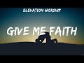 Elevation Worship - Give Me Faith (Lyrics) Hillsong Worship, Bethel Music