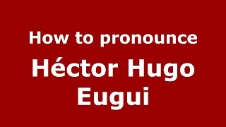 How to pronounce Héctor Hugo Eugui