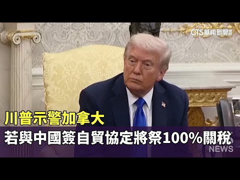 川普示警加拿大　若與中國簽自貿協定將祭100%關稅