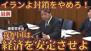【榛葉賀津也】イランよ、ホルムズ海峡の封鎖をやめろ！！日本は経済を安定させよ！