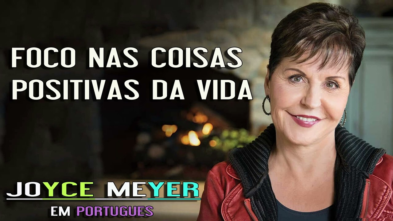 Joyce Meyer - Foco nas Coisas Positivas da Vida
