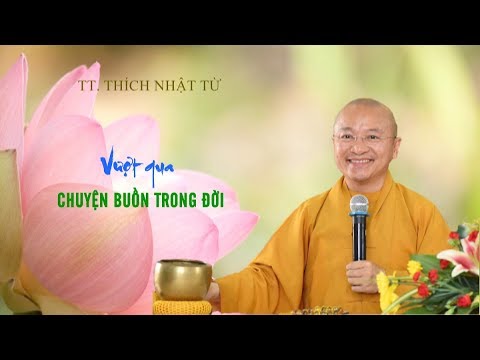 VƯỢT QUA CHUYỆN BUỒN TRONG ĐỜI - TT. THÍCH NHẬT TỪ