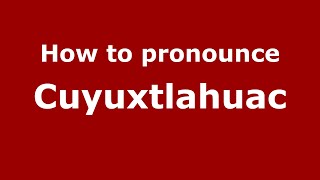 How to pronounce Cuyuxtlahuac