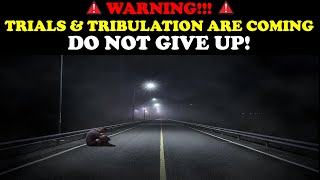 WARNING!!! TRIALS & TRIBULATION ARE COMING! DO NOT GIVE UP!