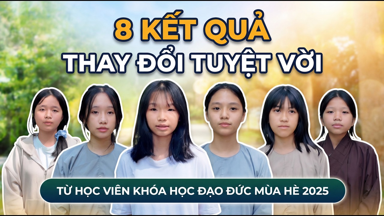 8 Kết Quả Thay Đổi Tuyệt Vời Từ Học Viên Khóa Học Đạo Đức Mùa Hè 2025 Tại Tu viện Chơn Như