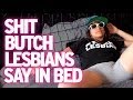 Shit Butch Lesbians Say In Bed 