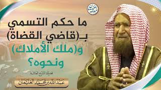 ما حكم التسمي ب(قاضي القضاة) و(ملك الأملاك) ونحوه؟ | الشيخ عبدالله الغنيمان image