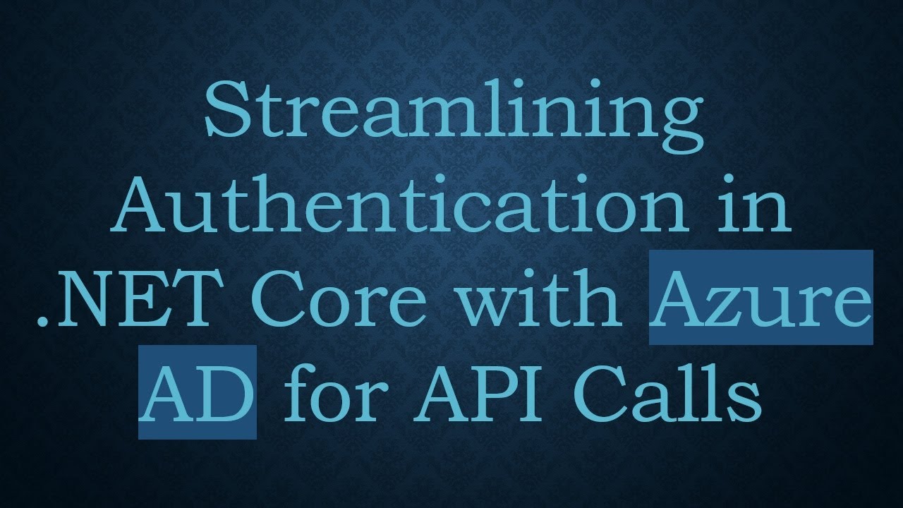 Streamlining Authentication in .NET Core with Azure AD for API Calls