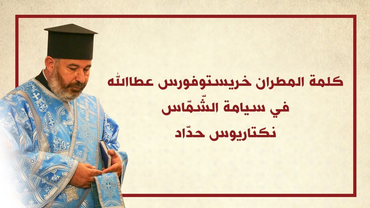 كلمة سيادة المطران خريستوفوروس خلال سيامة الشماس نكتاريوس حداد