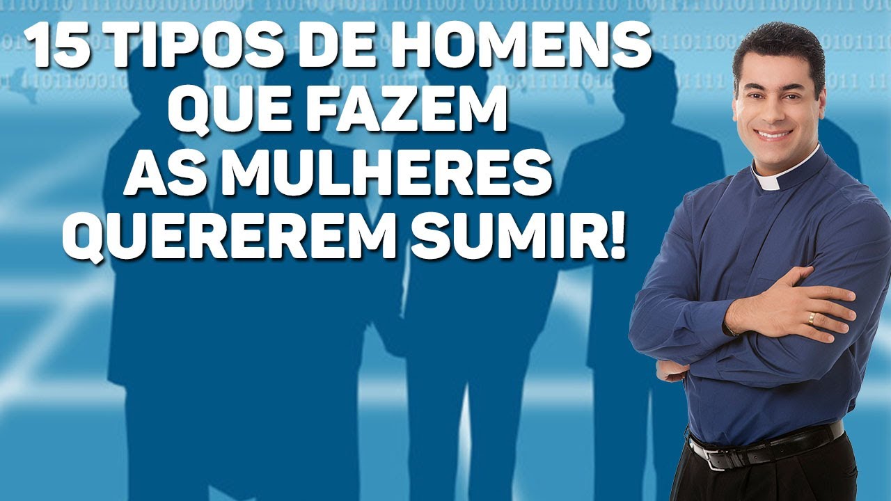 15 tipos de homens que fazem as mulheres quererem sumir! - Padre Chrystian Shankar