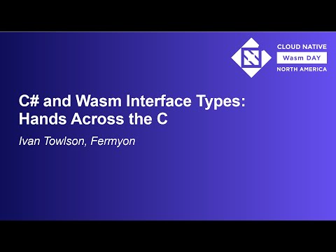 C# and Wasm Interface Types: Hands Across the C - Ivan Towlson, Fermyon