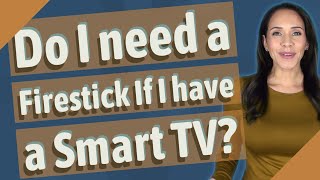 Do I need a Firestick If I have a Smart TV?